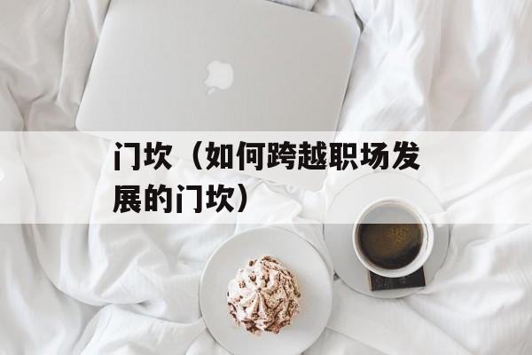 门坎（如何跨越职场发展的门坎）-第1张图片-
