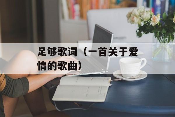 足够歌词（一首关于爱情的歌曲）-第1张图片-