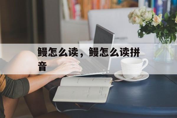 鳗怎么读，鳗怎么读拼音-第1张图片-
