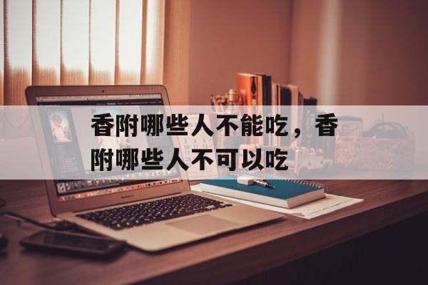 香附哪些人不能吃，香附哪些人不可以吃-第1张图片-