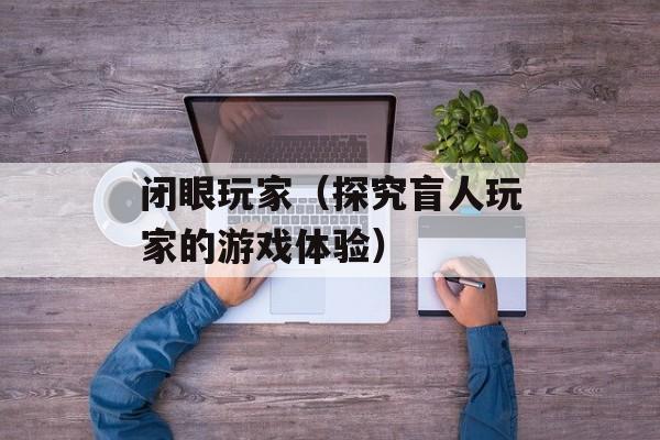 闭眼玩家（探究盲人玩家的游戏体验）-第1张图片-