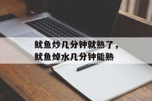 鱿鱼炒几分钟就熟了，鱿鱼焯水几分钟能熟-第1张图片-