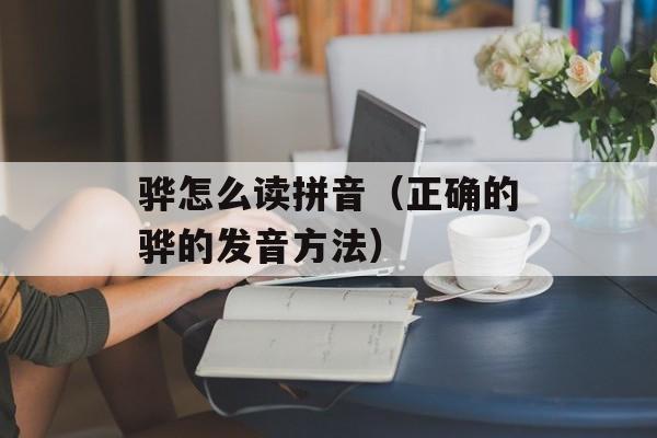 骅怎么读拼音（正确的骅的发音方法）-第1张图片-