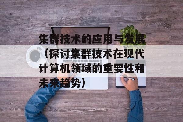 集群技术的应用与发展（探讨集群技术在现代计算机领域的重要性和未来趋势）-第1张图片-