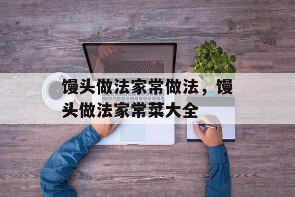 馒头做法家常做法，馒头做法家常菜大全-第1张图片-