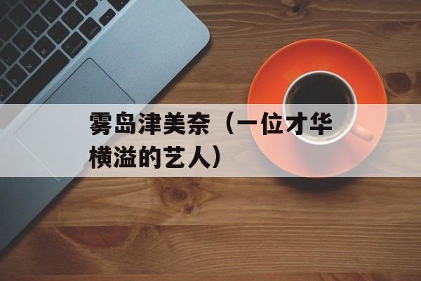 雾岛津美奈（一位才华横溢的艺人）-第1张图片-