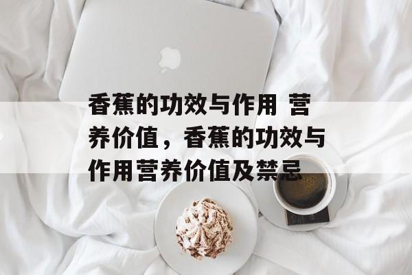 香蕉的功效与作用 营养价值，香蕉的功效与作用营养价值及禁忌-第1张图片-