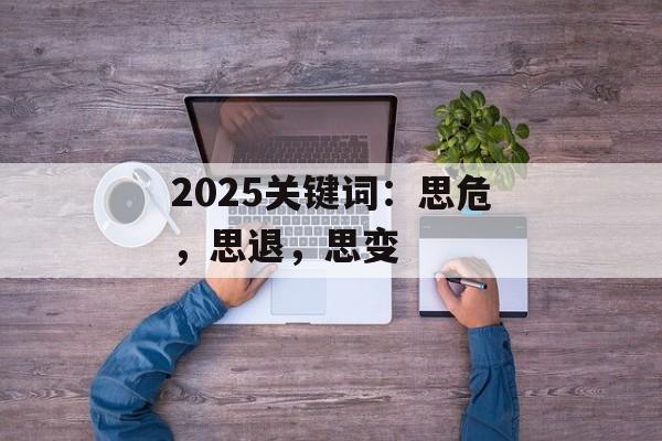 2025关键词：思危，思退，思变-第1张图片-