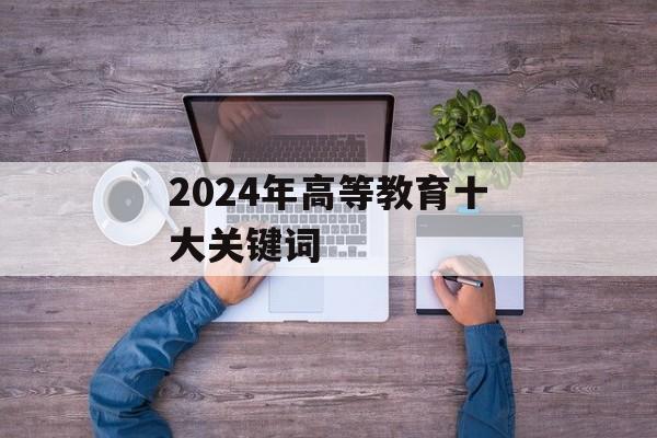2024年高等教育十大关键词-第1张图片-