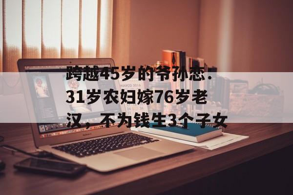 跨越45岁的爷孙恋：31岁农妇嫁76岁老汉，不为钱生3个子女-第1张图片-
