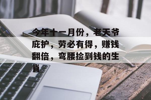 今年十一月份，老天爷庇护，劳必有得，赚钱翻倍，弯腰捡到钱的生肖-第1张图片-