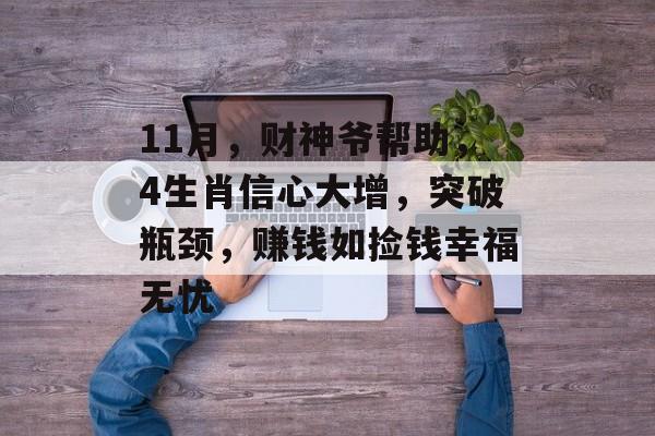 11月，财神爷帮助，4生肖信心大增，突破瓶颈，赚钱如捡钱幸福无忧-第1张图片-