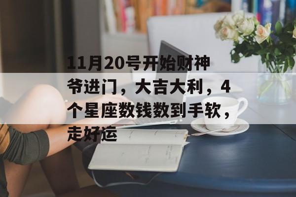 11月20号开始财神爷进门，大吉大利，4个星座数钱数到手软，走好运-第1张图片-