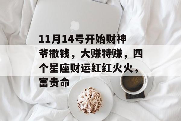 11月14号开始财神爷撒钱，大赚特赚，四个星座财运红红火火，富贵命-第1张图片-