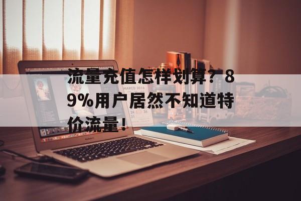 流量充值怎样划算？89%用户居然不知道特价流量！-第1张图片-