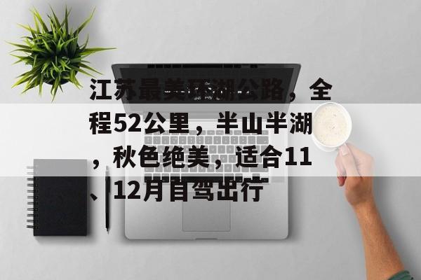 江苏最美环湖公路，全程52公里，半山半湖，秋色绝美，适合11、12月自驾出行-第1张图片-