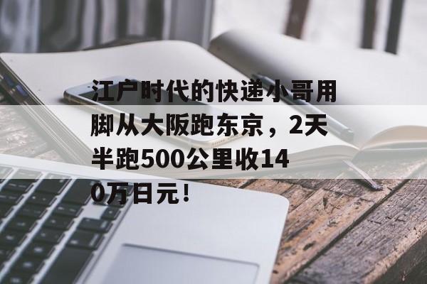 江户时代的快递小哥用脚从大阪跑东京，2天半跑500公里收140万日元！-第1张图片-