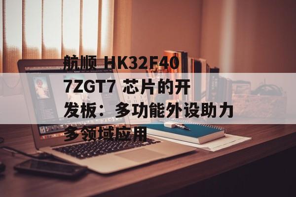 航顺 HK32F407ZGT7 芯片的开发板：多功能外设助力多领域应用-第1张图片-