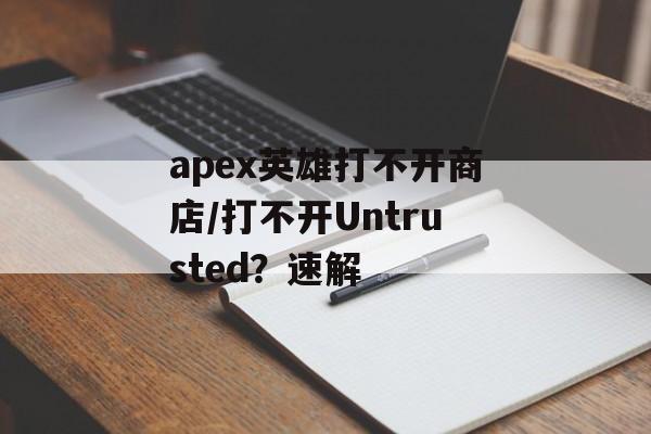 apex英雄打不开商店/打不开Untrusted？速解-第1张图片-