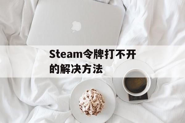 Steam令牌打不开的解决方法-第1张图片-