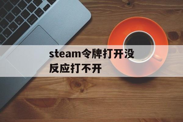 steam令牌打开没反应打不开-第1张图片-