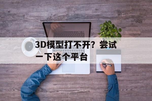 3D模型打不开？尝试一下这个平台-第1张图片-
