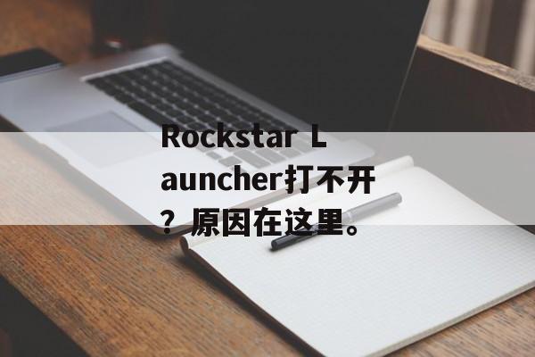 Rockstar Launcher打不开？原因在这里。-第1张图片-