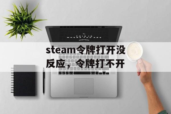 steam令牌打开没反应，令牌打不开-第1张图片-