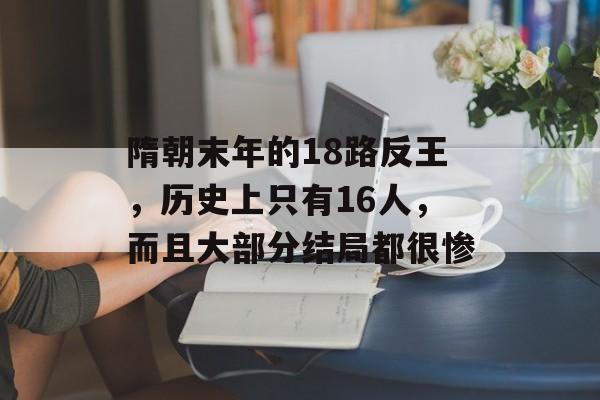 隋朝末年的18路反王，历史上只有16人，而且大部分结局都很惨-第1张图片-