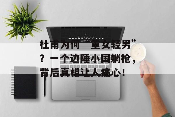 杜甫为何“重女轻男”？一个边陲小国躺枪，背后真相让人痛心！-第1张图片-