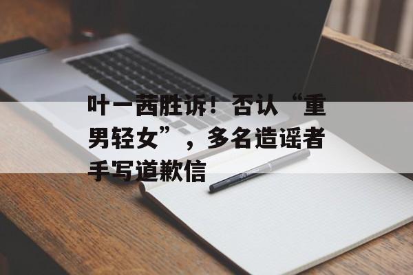 叶一茜胜诉！否认“重男轻女”，多名造谣者手写道歉信-第1张图片-