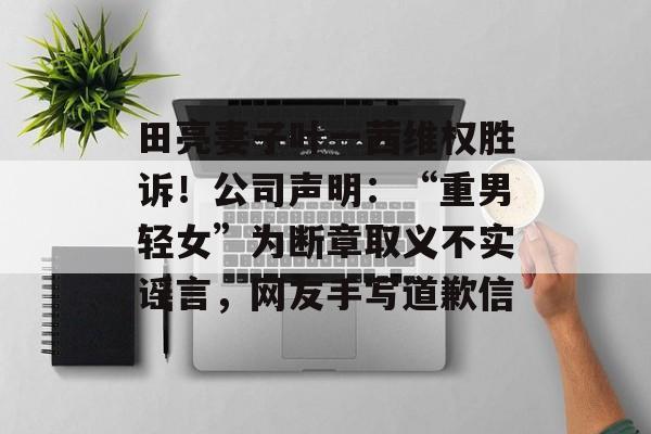 田亮妻子叶一茜维权胜诉！公司声明：“重男轻女”为断章取义不实谣言，网友手写道歉信-第1张图片-