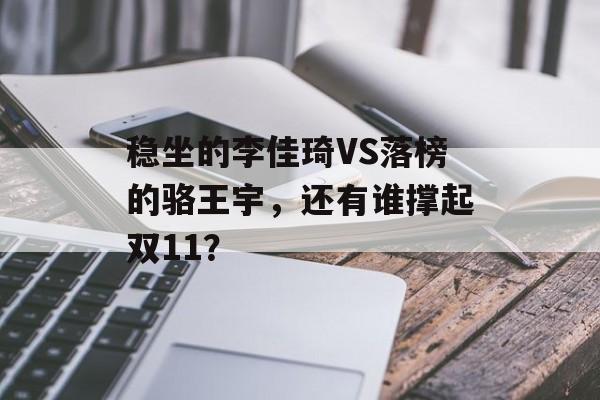 稳坐的李佳琦VS落榜的骆王宇，还有谁撑起双11？-第1张图片-