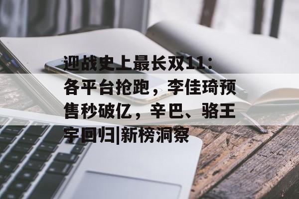 迎战史上最长双11：各平台抢跑，李佳琦预售秒破亿，辛巴、骆王宇回归|新榜洞察-第1张图片-