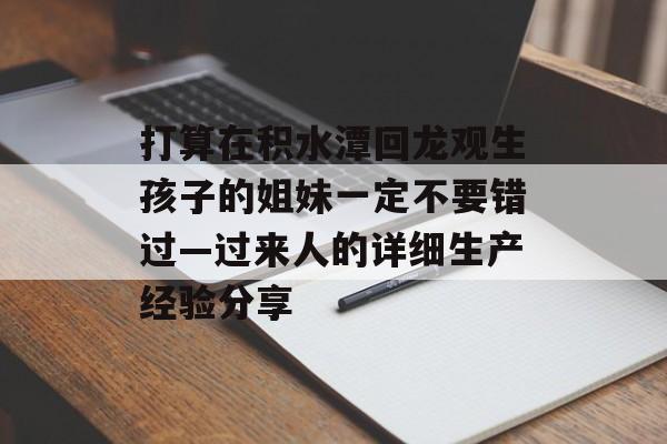 打算在积水潭回龙观生孩子的姐妹一定不要错过—过来人的详细生产经验分享-第1张图片-