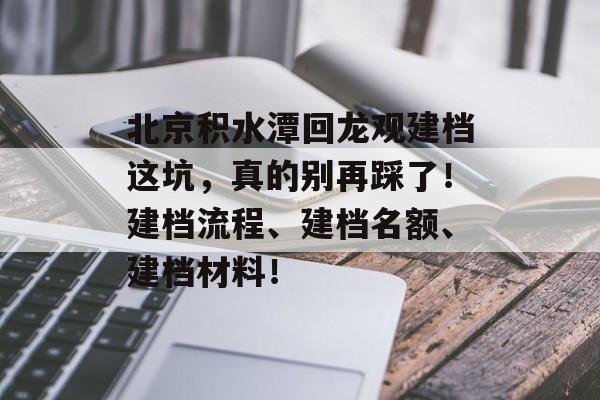 北京积水潭回龙观建档这坑，真的别再踩了！建档流程、建档名额、建档材料！-第1张图片-