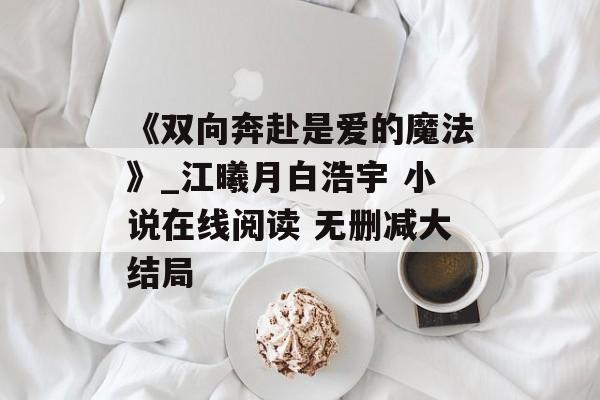 《双向奔赴是爱的魔法》_江曦月白浩宇 小说在线阅读 无删减大结局-第1张图片-