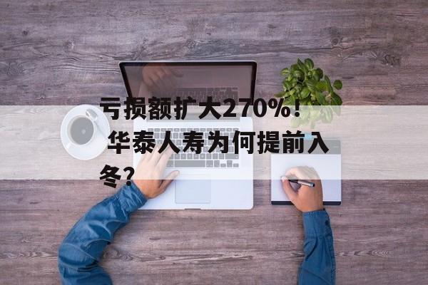 亏损额扩大270%！ 华泰人寿为何提前入冬？-第1张图片-