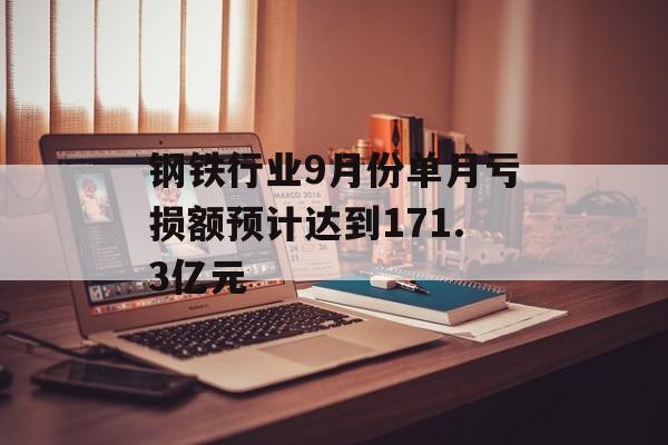 钢铁行业9月份单月亏损额预计达到171.3亿元-第1张图片-