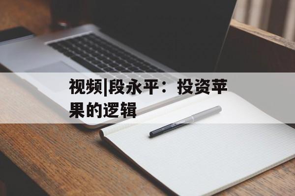 视频|段永平：投资苹果的逻辑-第1张图片-