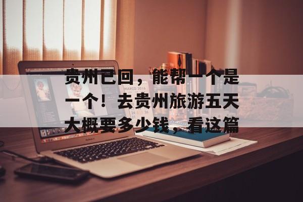 贵州已回，能帮一个是一个！去贵州旅游五天大概要多少钱，看这篇-第1张图片-