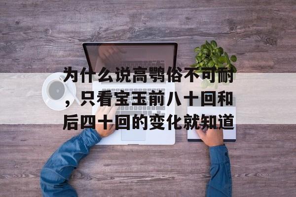 为什么说高鹗俗不可耐，只看宝玉前八十回和后四十回的变化就知道-第1张图片-