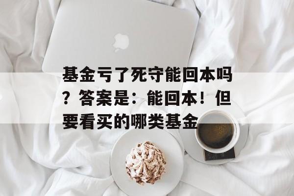 基金亏了死守能回本吗？答案是：能回本！但要看买的哪类基金-第1张图片-