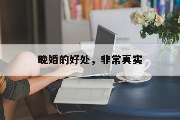 晚婚的好处，非常真实-第1张图片-