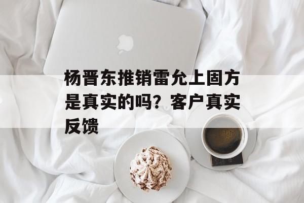 杨晋东推销雷允上固方是真实的吗？客户真实反馈-第1张图片-