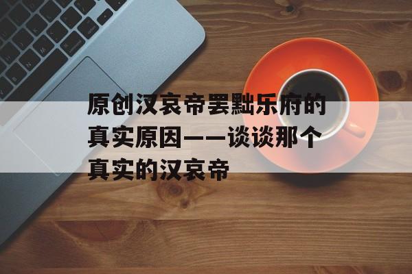 原创汉哀帝罢黜乐府的真实原因——谈谈那个真实的汉哀帝-第1张图片-