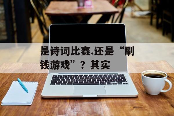 是诗词比赛.还是“刷钱游戏”？其实-第1张图片-
