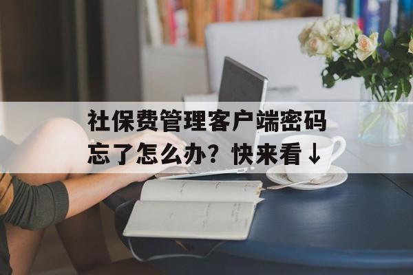 社保费管理客户端密码忘了怎么办？快来看↓-第1张图片-