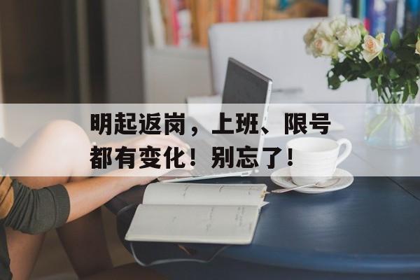 明起返岗，上班、限号都有变化！别忘了！-第1张图片-