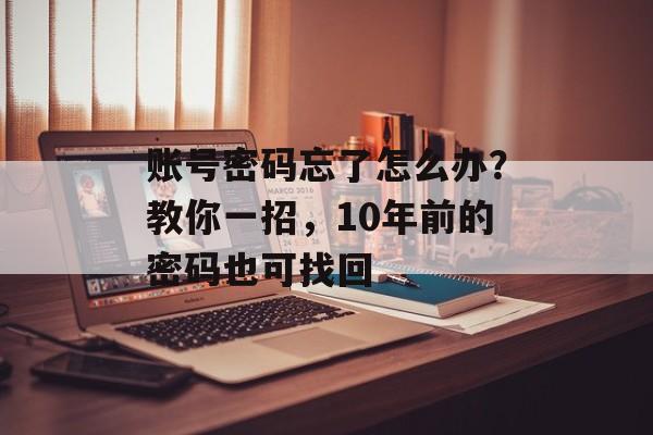 账号密码忘了怎么办？教你一招，10年前的密码也可找回-第1张图片-